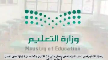 التعليم تعلن رسميًا تمديد الدراسة في رمضان وتحدد موعد النهاية و3 إجازات بالفصل الثالث