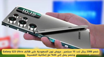 عروض نون السعودية: خصم 2300 ريال على Galaxy S23 Ultra مع تقسيط حتى 15 سبتمبر