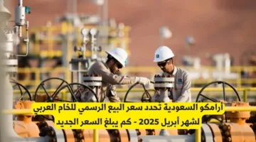 سعر البيع الرسمي للخام العربي من أرامكو السعودية لشهر أبريل 2025 – التفاصيل الكاملة