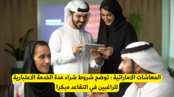 المعاشات الإماراتية: شروط شراء مدة الخدمة الاعتبارية للتقاعد المبكر توضح بالتفصيل