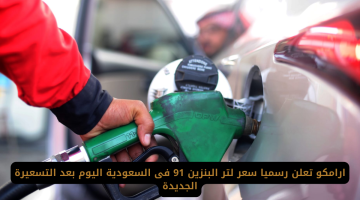 أرامكو تكشف رسمياً عن سعر بنزين 91 في السعودية بعد التسعيرة الجديدة اليوم