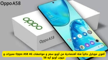 تعرف على سعر ومواصفات Oppo A58 4G: أقوى موبايل اقتصادي من أوبو
