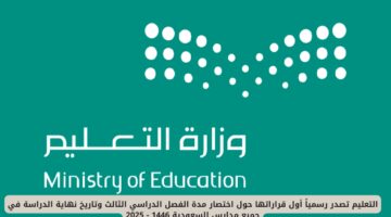 وزارة التعليم السعودية تعلن بشكل رسمي عن تقليص مدة الفصل الدراسي الثالث وتحديد موعد نهاية العام الدراسي 1446 – 2025