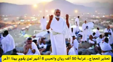 تحذير للحجاج: غرامة 50 ألف ريال وحبس 6 أشهر بانتظار المخالفين