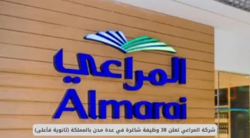 برواتب عالية.. المراعي تفتح باب التوظيف لـ 38 وظيفة شاغرة لحملة الثانوية فأعلى