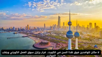 الكويت تمنع الوافدين فوق هذا السن: قرار صادم يغير سوق العمل
