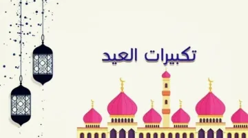 صيغة تكبيرات عيد الفطر 2025 مكتوبة لتساعدك على الترديد بدقة وسهولة