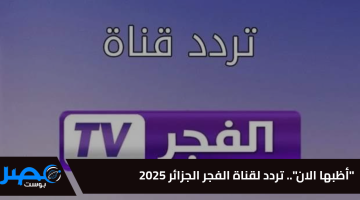 “ثبتها الآن “.. أقوي تردد لقناة الفجر الجزائرية على القمر الصناعي نايل سات وعرب سات 2025