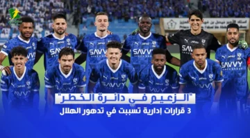 الزعيم في دائرة الخطر: 3 قرارات إدارية أثرت سلباً على أداء نادي الهلال