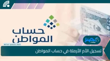 دليل تسجيل الأم الأرملة في حساب المواطن.. الشروط الكاملة والمستندات